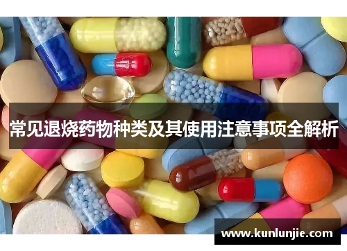 常见退烧药物种类及其使用注意事项全解析