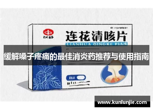 缓解嗓子疼痛的最佳消炎药推荐与使用指南
