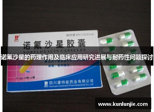 诺氟沙星的药理作用及临床应用研究进展与耐药性问题探讨