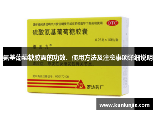 氨基葡萄糖胶囊的功效、使用方法及注意事项详细说明
