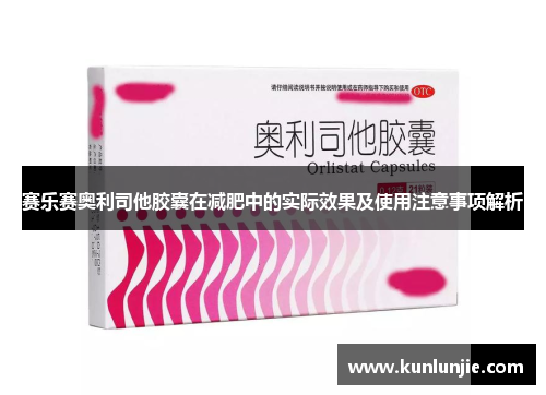 赛乐赛奥利司他胶囊在减肥中的实际效果及使用注意事项解析